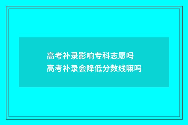 高考补录影响专科志愿吗 高考补录会降低分数线嘛吗