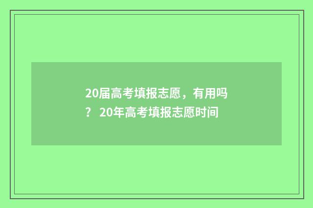 20届高考填报志愿,有用吗? 20年高考填报志愿时间
