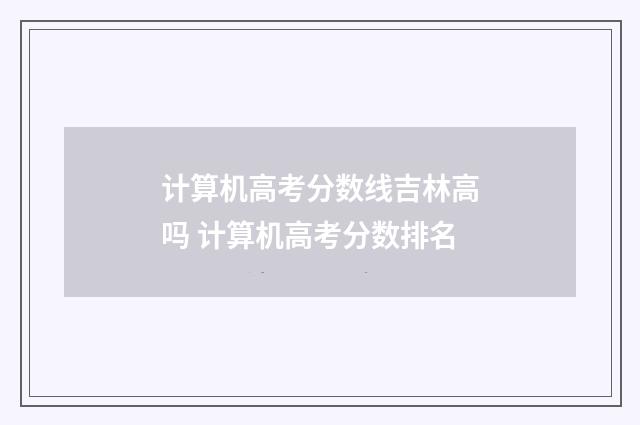 计算机高考分数线吉林高吗 计算机高考分数排名