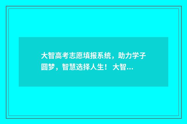 大智高考志愿填报系统，助力学子圆梦，智慧选择人生！ 大智复读班怎么样