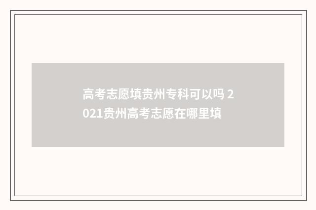 高考志愿填贵州专科可以吗 2021贵州高考志愿在哪里填