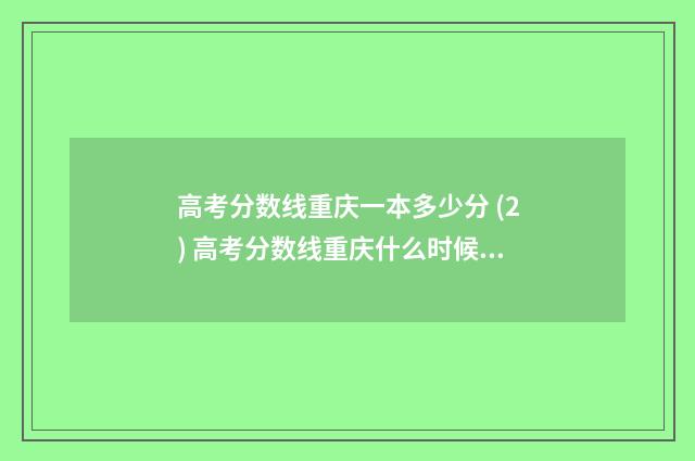 高考分数线重庆一本多少分 (2) 高考分数线重庆什么时候出来公布2024