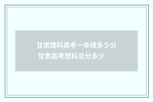 甘肃理科高考一本线多少分 甘肃高考理科总分多少