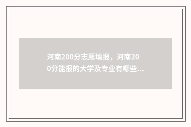 河南200分志愿填报,河南200分能报的大学及专业有哪些 2021河南高考200分上什么大学