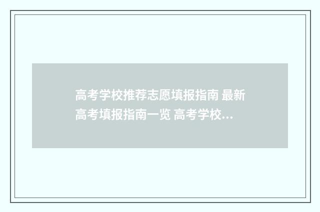 高考学校推荐志愿填报指南 最新高考填报指南一览 高考学校推荐志愿填报专科免费