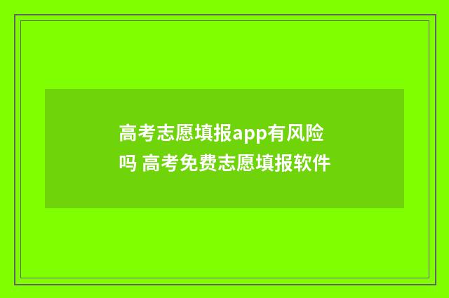 高考志愿填报app有风险吗 高考免费志愿填报软件