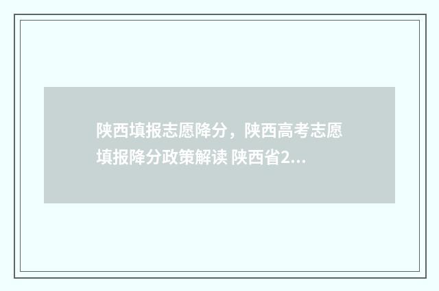 陕西填报志愿降分,陕西高考志愿填报降分政策解读 陕西省2021志愿填报规则