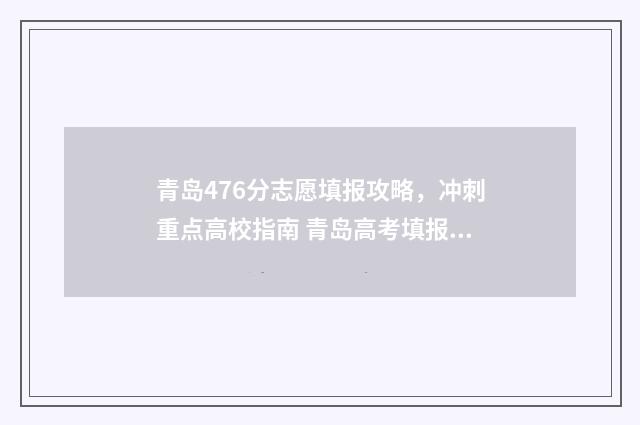青岛476分志愿填报攻略，冲刺重点高校指南 青岛高考填报志愿
