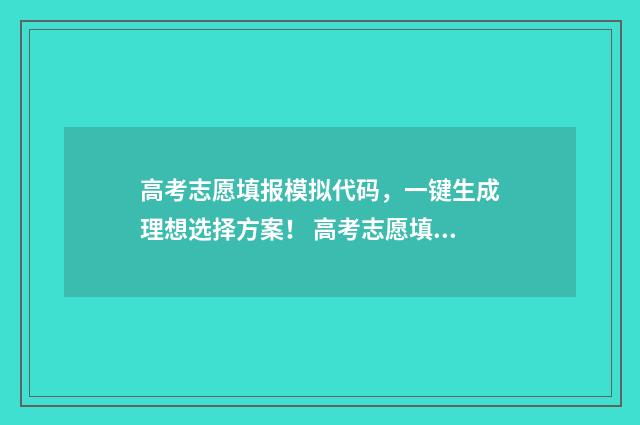 高考志愿填报模拟代码,一键生成理想选择方案! 高考志愿填报模板