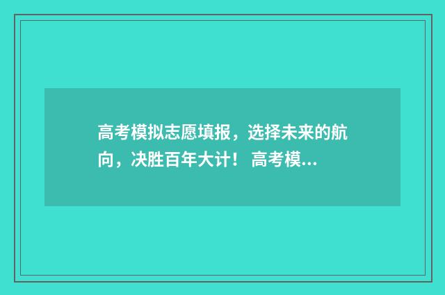 高考模拟志愿填报，选择未来的航向，决胜百年大计！ 高考模拟志愿填报入口