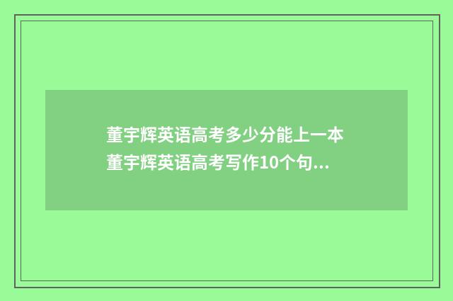 董宇辉英语高考多少分能上一本 董宇辉英语高考写作10个句型