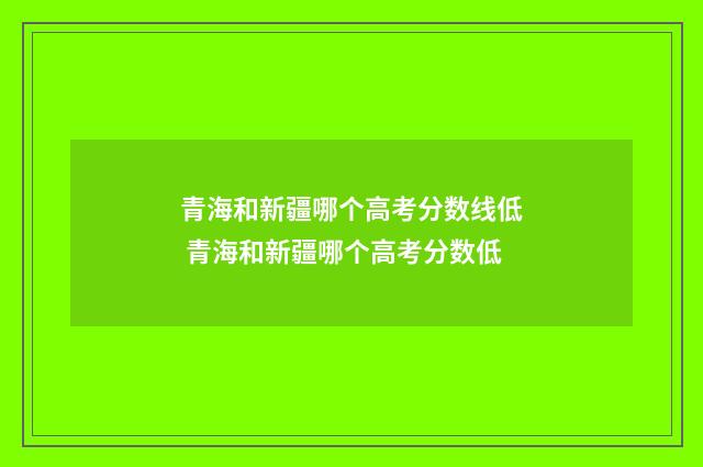 青海和新疆哪个高考分数线低 青海和新疆哪个高考分数低