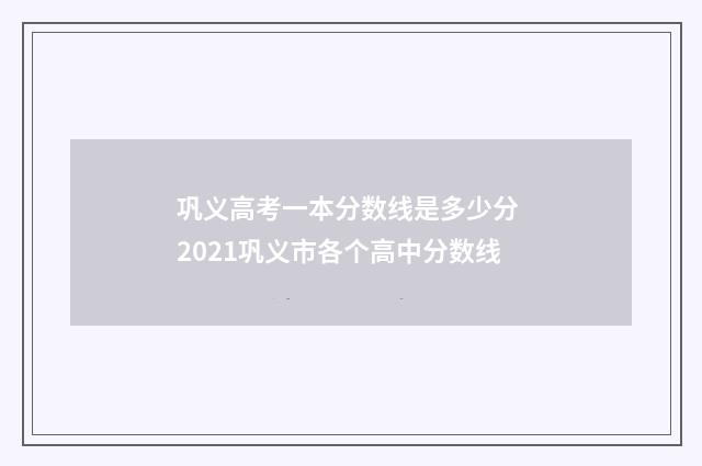 巩义高考一本分数线是多少分 2021巩义市各个高中分数线