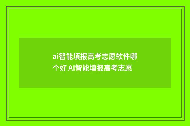 ai智能填报高考志愿软件哪个好 AI智能填报高考志愿