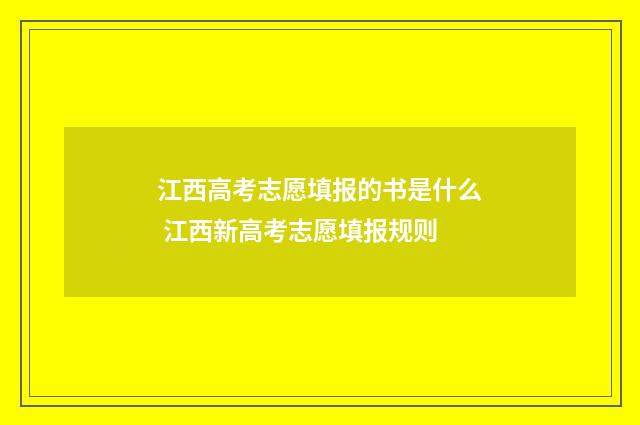 江西高考志愿填报的书是什么 江西新高考志愿填报规则