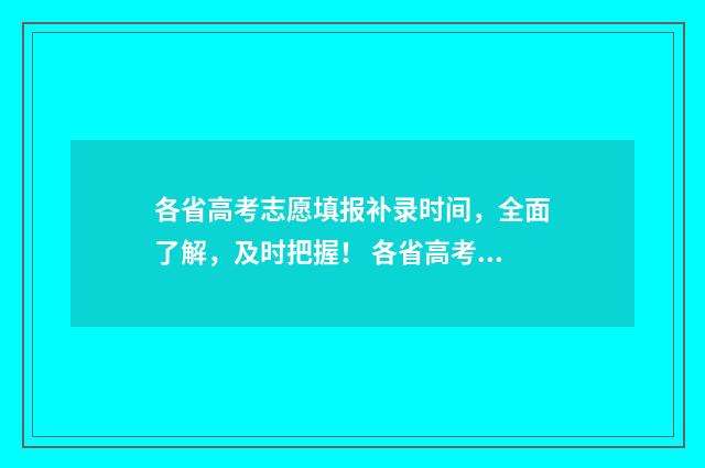 各省高考志愿填报补录时间，全面了解，及时把握！ 各省高考志愿填报时间确定表
