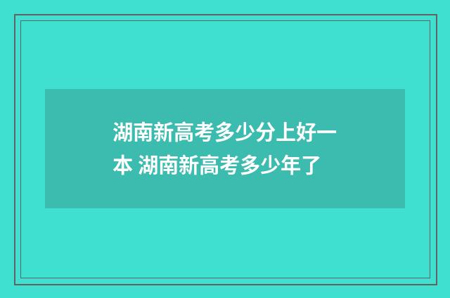 湖南新高考多少分上好一本 湖南新高考多少年了