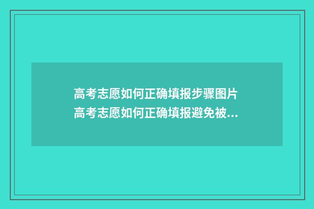 高考志愿如何正确填报步骤图片 高考志愿如何正确填报避免被退档