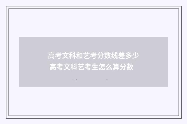 高考文科和艺考分数线差多少 高考文科艺考生怎么算分数