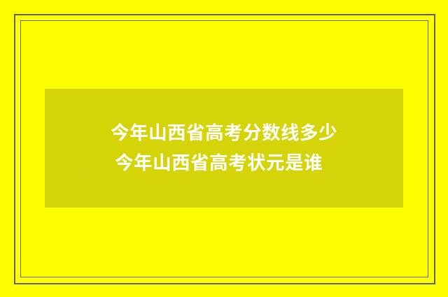 今年山西省高考分数线多少 今年山西省高考状元是谁