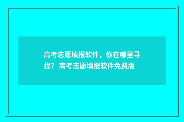 高考志愿填报软件，你在哪里寻找？ 高考志愿填报软件免费版