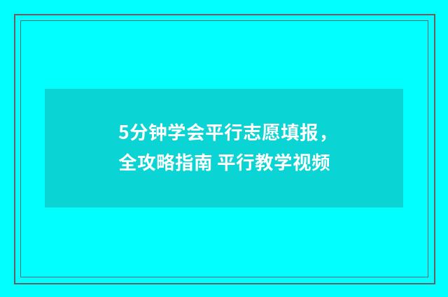5分钟学会平行志愿填报,全攻略指南 平行教学视频