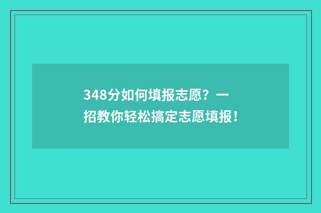 348分如何填报志愿?一招教你轻松搞定志愿填报!