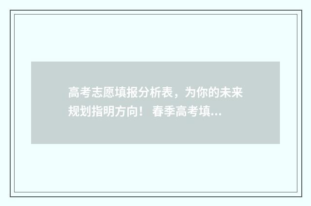 高考志愿填报分析表,为你的未来规划指明方向! 春季高考填报志愿