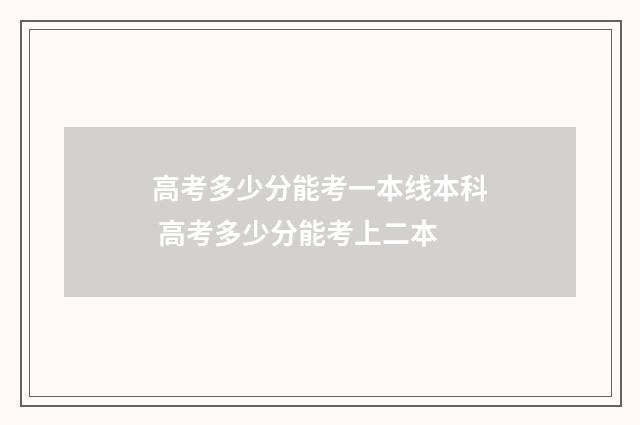 高考多少分能考一本线本科 高考多少分能考上二本
