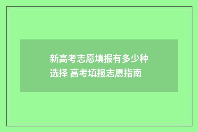 新高考志愿填报有多少种选择 高考填报志愿指南