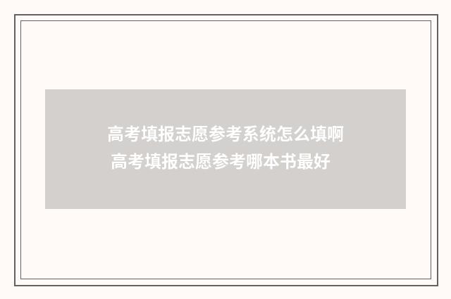 高考填报志愿参考系统怎么填啊 高考填报志愿参考哪本书最好