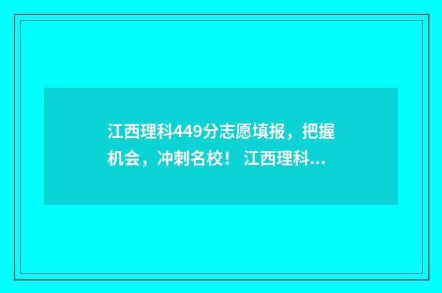 江西理科449分志愿填报,把握机会,冲刺名校! 江西理科524分