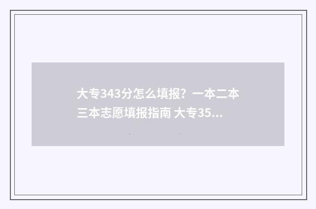 大专343分怎么填报?一本二本三本志愿填报指南 大专350分