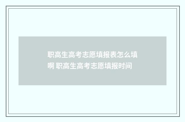 职高生高考志愿填报表怎么填啊 职高生高考志愿填报时间