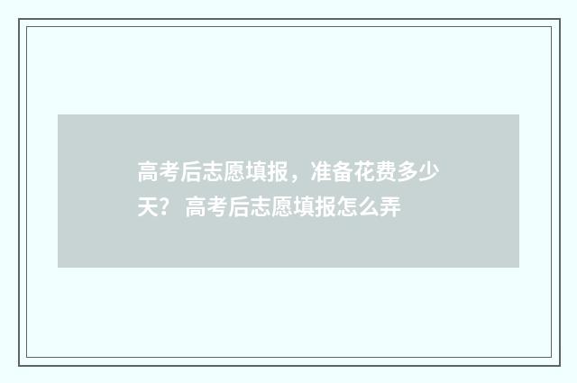高考后志愿填报，准备花费多少天？ 高考后志愿填报怎么弄