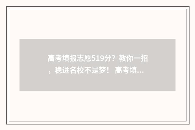 高考填报志愿519分?教你一招,稳进名校不是梦! 高考填报志愿入口