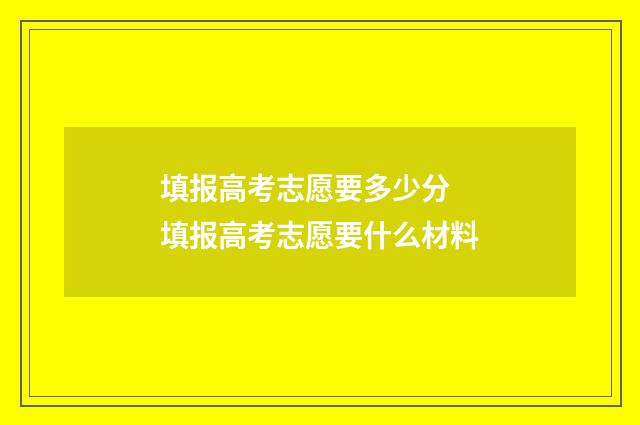 填报高考志愿要多少分 填报高考志愿要什么材料