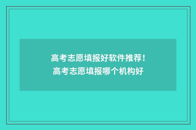 高考志愿填报好软件推荐! 高考志愿填报哪个机构好