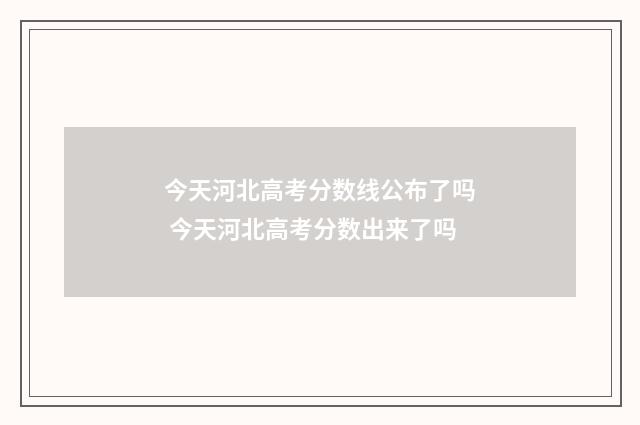 今天河北高考分数线公布了吗 今天河北高考分数出来了吗