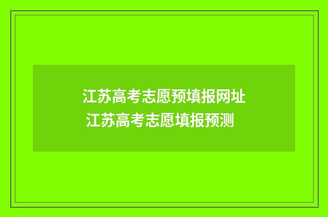 江苏高考志愿预填报网址 江苏高考志愿填报预测