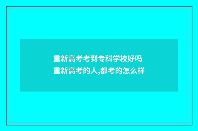 重新高考考到专科学校好吗 重新高考的人,都考的怎么样