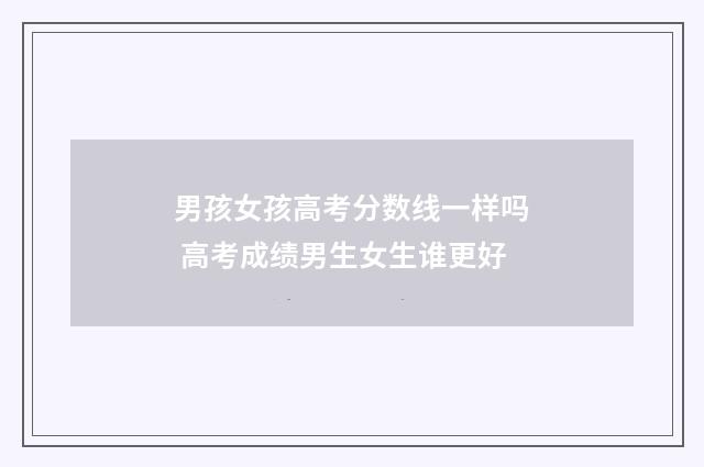 男孩女孩高考分数线一样吗 高考成绩男生女生谁更好