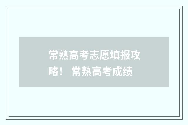 常熟高考志愿填报攻略! 常熟高考成绩