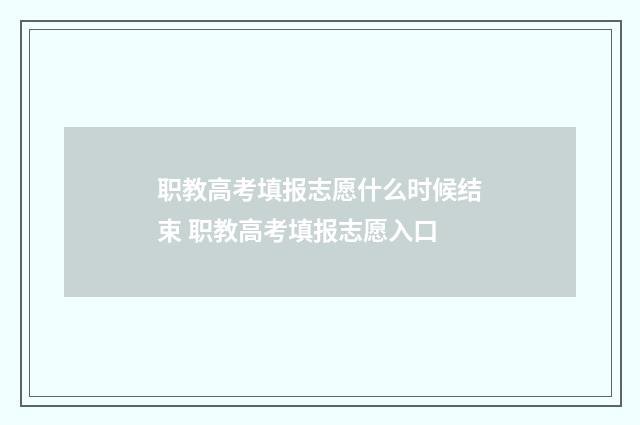 职教高考填报志愿什么时候结束 职教高考填报志愿入口