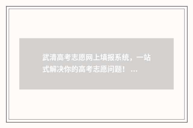武清高考志愿网上填报系统,一站式解决你的高考志愿问题! 武清高招办