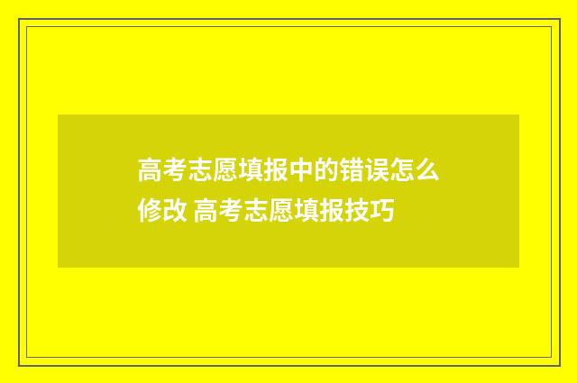 高考志愿填报中的错误怎么修改 高考志愿填报技巧
