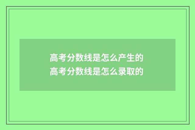 高考分数线是怎么产生的 高考分数线是怎么录取的