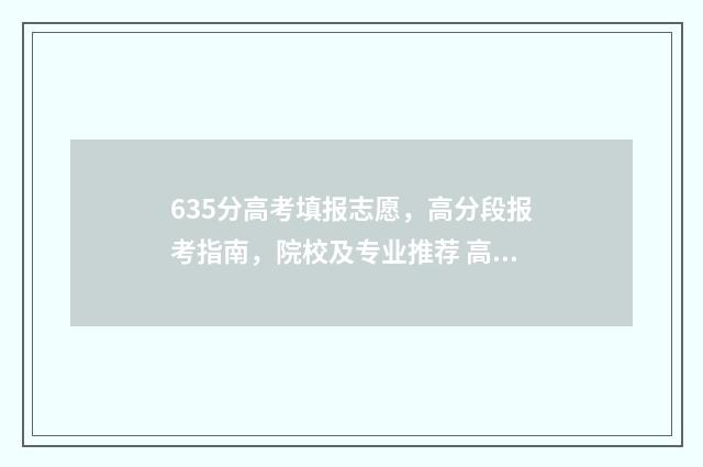 635分高考填报志愿，高分段报考指南，院校及专业推荐 高考分数636
