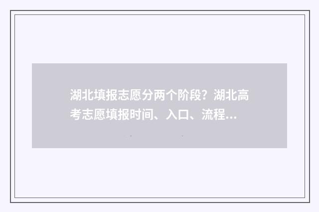湖北填报志愿分两个阶段?湖北高考志愿填报时间、入口、流程全攻略 湖北志愿填报录取规则