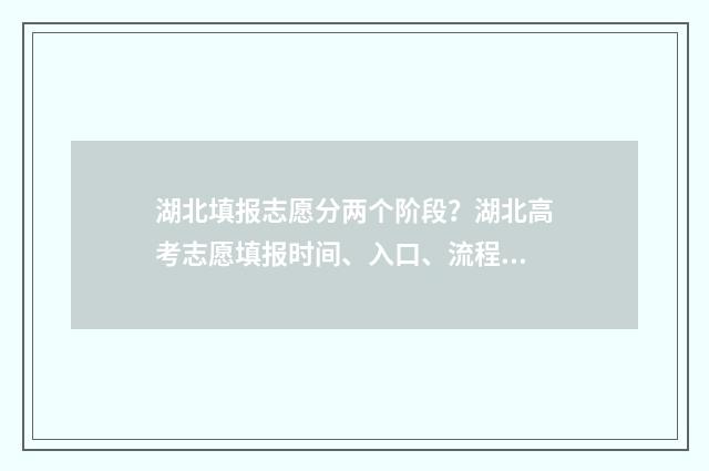 湖北填报志愿分两个阶段？湖北高考志愿填报时间、入口、流程全攻略 湖北志愿填报录取规则